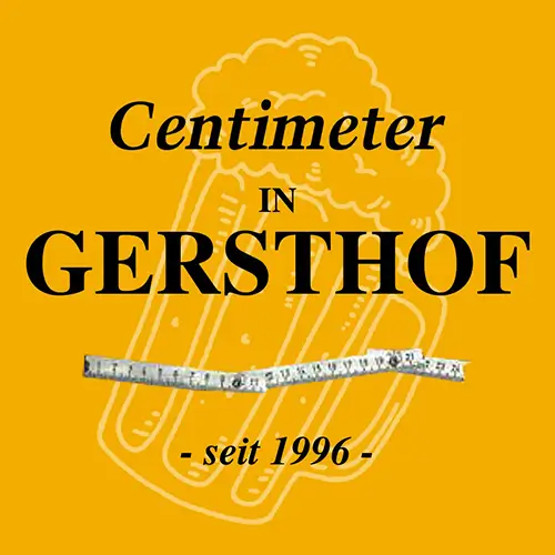 Gelber Hintergrund mit einer schwachen Bierkrugillustration, dem Text Centimeter IN GERSTHOF in Fettdruck, einem Maßband in der Mitte und "- seit 1996 -" am unteren Rand.